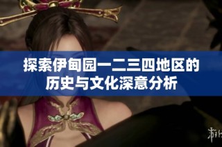 探索伊甸园一二三四地区的历史与文化深意分析