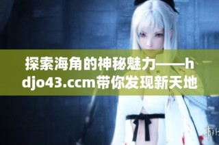 探索海角的神秘魅力——hdjo43.ccm带你发现新天地
