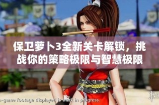 保卫萝卜3全新关卡解锁，挑战你的策略极限与智慧极限！