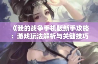 《我的战争手机版新手攻略：游戏玩法解析与关键技巧》