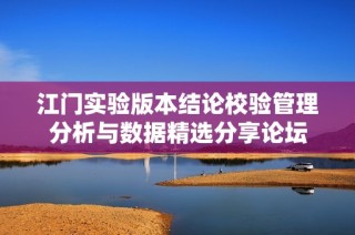 江门实验版本结论校验管理分析与数据精选分享论坛
