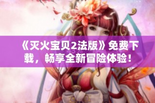 《灭火宝贝2法版》免费下载，畅享全新冒险体验！