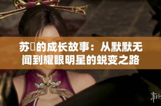 苏玥的成长故事：从默默无闻到耀眼明星的蜕变之路