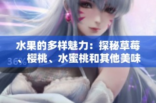 水果的多样魅力：探秘草莓、樱桃、水蜜桃和其他美味果品