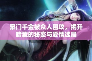 豪门千金被众人围攻，揭开暗藏的秘密与爱情迷局