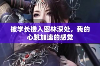 被学长搂入密林深处，我的心跳加速的感觉