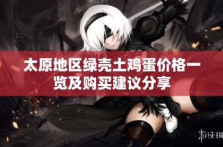 太原地区绿壳土鸡蛋价格一览及购买建议分享