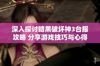 深入探讨暗黑破坏神3台服攻略 分享游戏技巧与心得体会