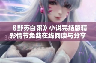 《野苏白粥》小说完结版精彩情节免费在线阅读与分享