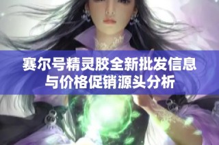 赛尔号精灵胶全新批发信息与价格促销源头分析