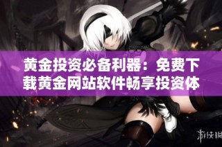 黄金投资必备利器：免费下载黄金网站软件畅享投资体验