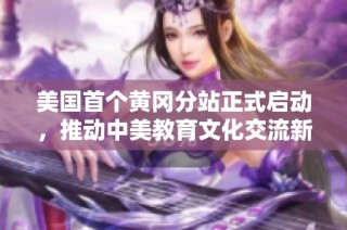 美国首个黄冈分站正式启动，推动中美教育文化交流新篇章