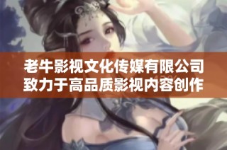 老牛影视文化传媒有限公司致力于高品质影视内容创作与传播