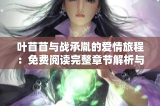叶苜苜与战承胤的爱情旅程：免费阅读完整章节解析与分享