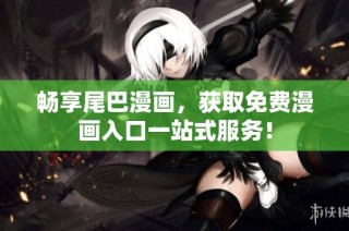 畅享尾巴漫画，获取免费漫画入口一站式服务！