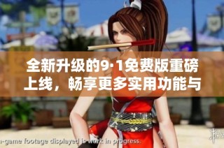 全新升级的9·1免费版重磅上线，畅享更多实用功能与优化体验