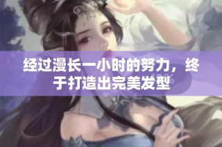 经过漫长一小时的努力，终于打造出完美发型