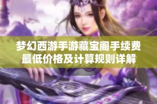 梦幻西游手游藏宝阁手续费最低价格及计算规则详解