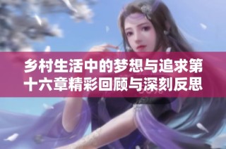 乡村生活中的梦想与追求第十六章精彩回顾与深刻反思