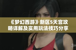 《梦幻西游》新区5天宫攻略详解及实用玩法技巧分享