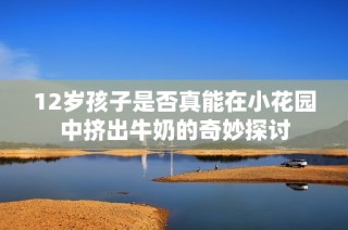 12岁孩子是否真能在小花园中挤出牛奶的奇妙探讨