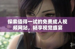 探索值得一试的免费成人视频网站，畅享视觉盛宴