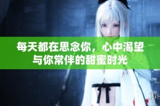 每天都在思念你，心中渴望与你常伴的甜蜜时光