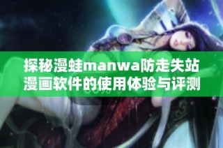 探秘漫蛙manwa防走失站漫画软件的使用体验与评测