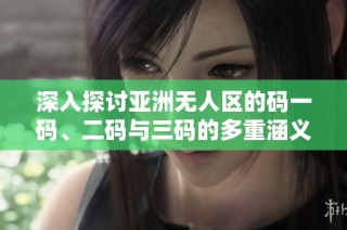 深入探讨亚洲无人区的码一码、二码与三码的多重涵义