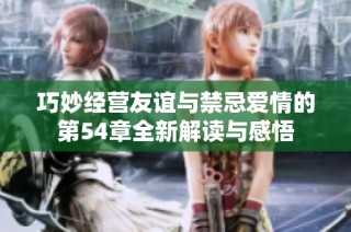 巧妙经营友谊与禁忌爱情的第54章全新解读与感悟