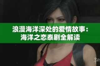 浪漫海洋深处的爱情故事：海洋之恋泰剧全解读