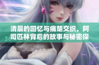 清晨的回忆与痛楚交织，阿司匹林背后的故事与秘密探寻
