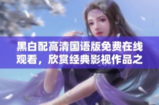 黑白配高清国语版免费在线观看，欣赏经典影视作品之美