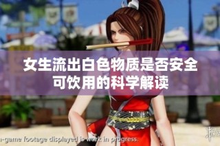 女生流出白色物质是否安全可饮用的科学解读