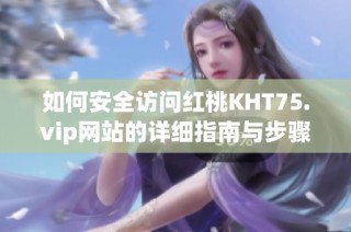 如何安全访问红桃KHT75.vip网站的详细指南与步骤分享