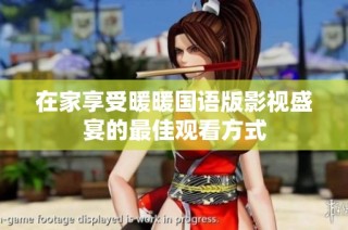 在家享受暖暖国语版影视盛宴的最佳观看方式