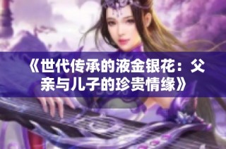 《世代传承的液金银花：父亲与儿子的珍贵情缘》
