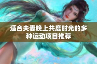 适合夫妻晚上共度时光的多种运动项目推荐