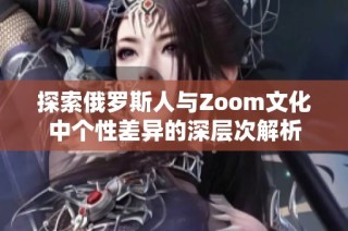 探索俄罗斯人与Zoom文化中个性差异的深层次解析