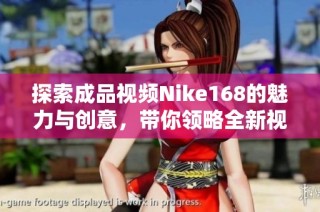 探索成品视频Nike168的魅力与创意，带你领略全新视觉体验