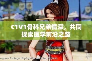 C1V1骨科兄弟情深，共同探索医学前沿之路