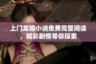 上门龙婿小说免费完整阅读，精彩剧情等你探索