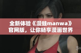 全新体验《漫蛙manwa》官网版，让你畅享漫画世界的乐趣