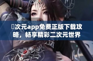 囧次元app免费正版下载攻略，畅享精彩二次元世界