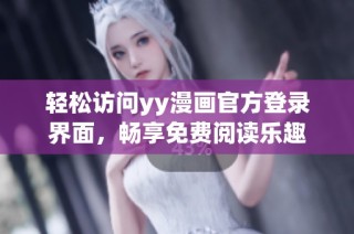 轻松访问yy漫画官方登录界面，畅享免费阅读乐趣