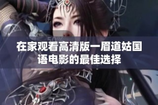 在家观看高清版一眉道姑国语电影的最佳选择