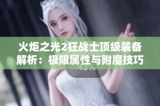 火炬之光2狂战士顶级装备解析：极限属性与附魔技巧全面攻略详解