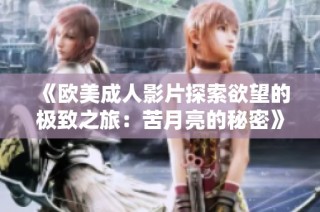 《欧美成人影片探索欲望的极致之旅：苦月亮的秘密》