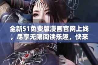 全新51免费版漫画官网上线，尽享无限阅读乐趣，快来体验吧！