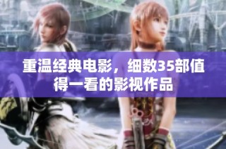 重温经典电影，细数35部值得一看的影视作品